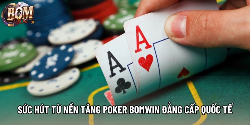 Sức hút từ nền tảng poker Bomwin đẳng cấp quốc tế